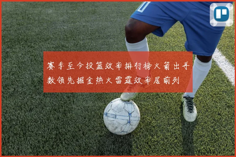 赛季至今投篮效率排行榜火箭出手数领先掘金热火雷霆效率居前列