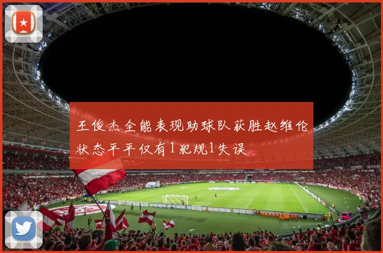 王俊杰全能表现助球队获胜赵维伦状态平平仅有1犯规1失误