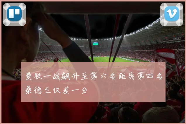 曼联一战飙升至第六名距离第四名桑德兰仅差一分