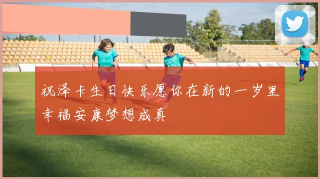 祝泽卡生日快乐愿你在新的一岁里幸福安康梦想成真