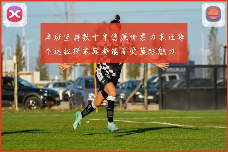 库班坚持数十年售廉价票力求让每个达拉斯家庭都能享受篮球魅力