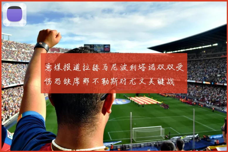 意媒报道拉赫马尼波利塔诺双双受伤恐缺席那不勒斯对尤文关键战
