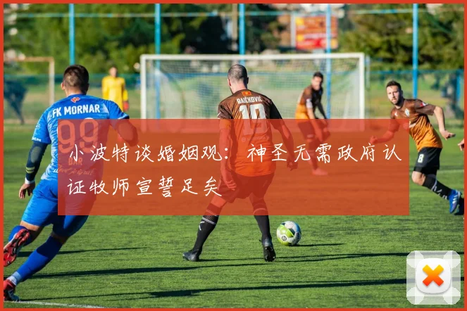 小波特谈婚姻观：神圣无需政府认证牧师宣誓足矣