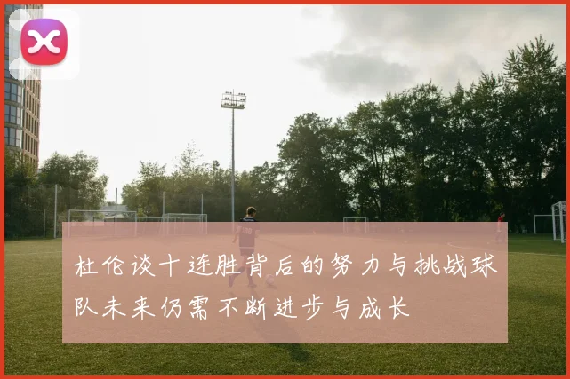 杜伦谈十连胜背后的努力与挑战球队未来仍需不断进步与成长