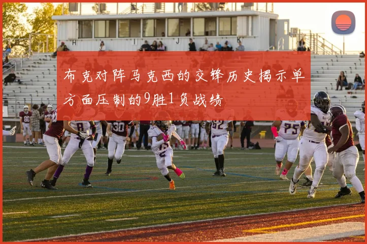 布克对阵马克西的交锋历史揭示单方面压制的9胜1负战绩
