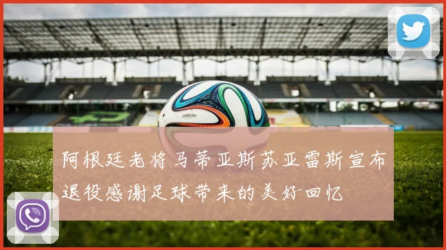 阿根廷老将马蒂亚斯苏亚雷斯宣布退役感谢足球带来的美好回忆