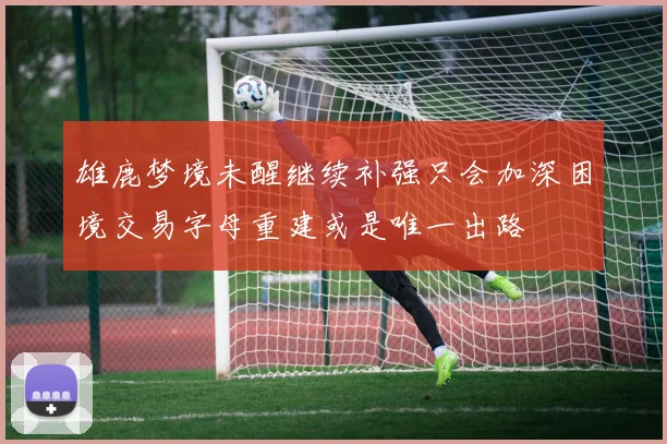 雄鹿梦境未醒继续补强只会加深困境交易字母重建或是唯一出路