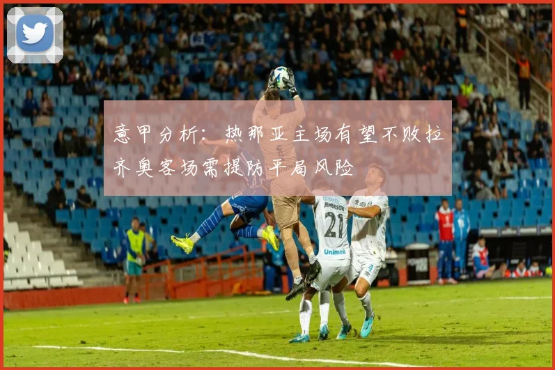意甲分析：热那亚主场有望不败拉齐奥客场需提防平局风险