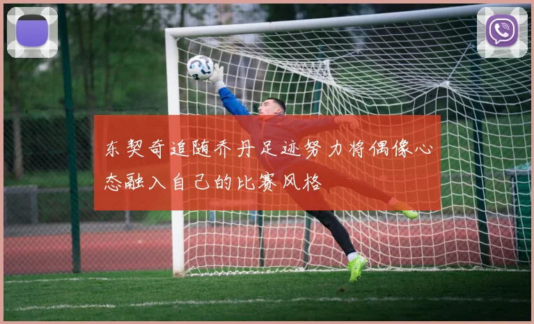 东契奇追随乔丹足迹努力将偶像心态融入自己的比赛风格