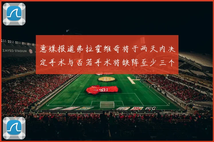 意媒报道弗拉霍维奇将于两天内决定手术与否若手术将缺阵至少三个月
