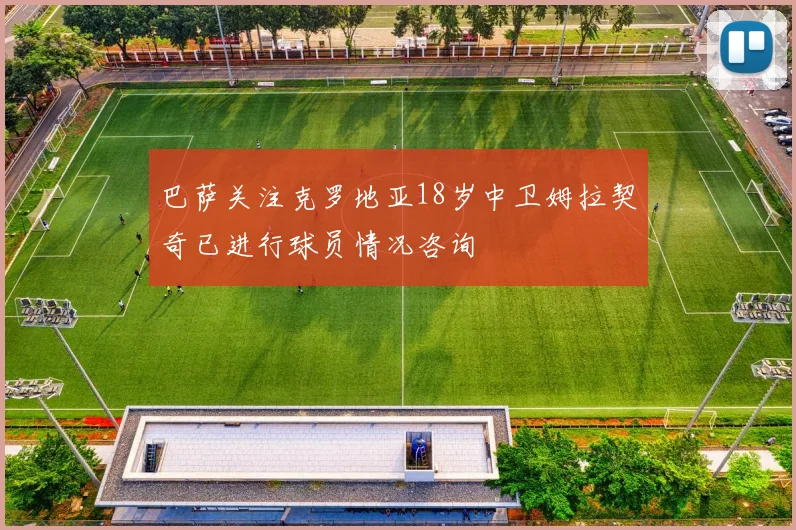 巴萨关注克罗地亚18岁中卫姆拉契奇已进行球员情况咨询