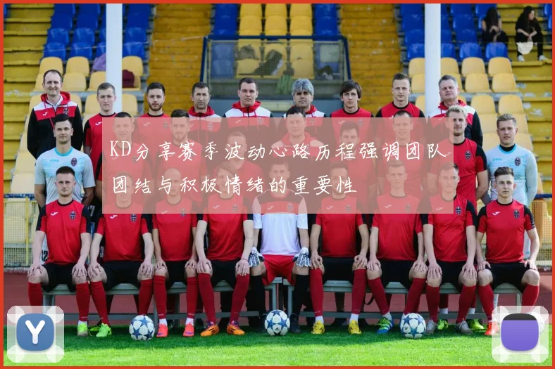 KD分享赛季波动心路历程强调团队团结与积极情绪的重要性