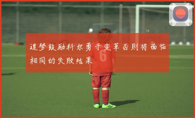 追梦鼓励科尔勇于变革否则将面临相同的失败结果