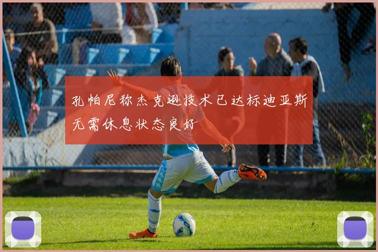 孔帕尼称杰克逊技术已达标迪亚斯无需休息状态良好