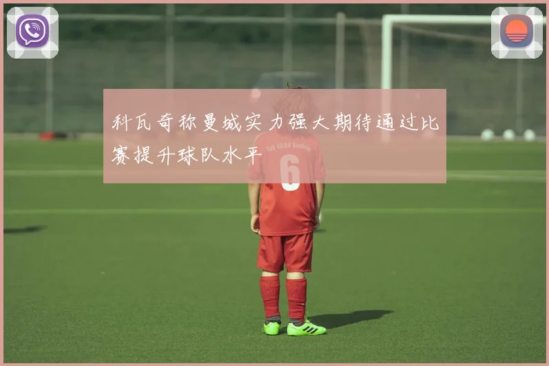 科瓦奇称曼城实力强大期待通过比赛提升球队水平