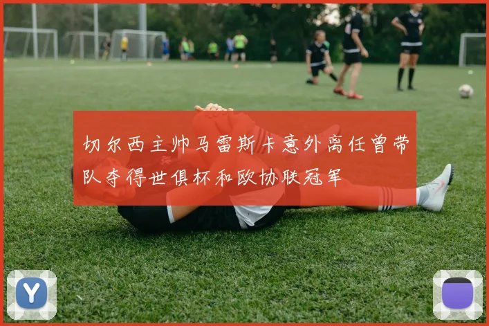 切尔西主帅马雷斯卡意外离任曾带队夺得世俱杯和欧协联冠军